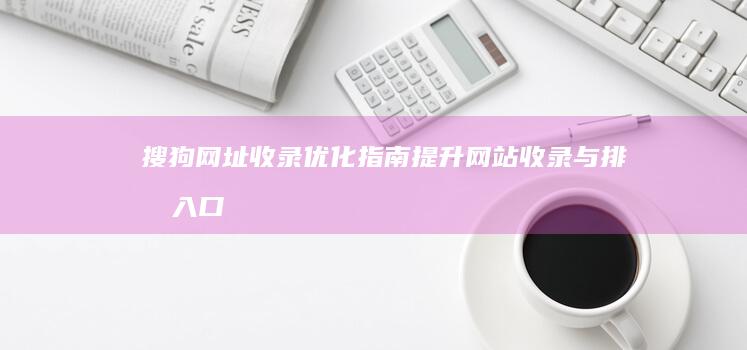 搜狗网址收录优化指南：提升网站收录与排名入口